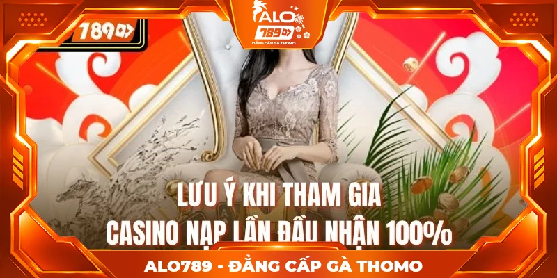 Lưu ý khi tham gia Casino nạp lần đầu nhận 100%