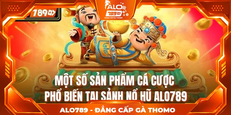 Một số sản phẩm cá cược phổ biến tại sảnh nổ hũ alo789 Một số sản phẩm cá cược phổ biến tại sảnh nổ hũ alo789