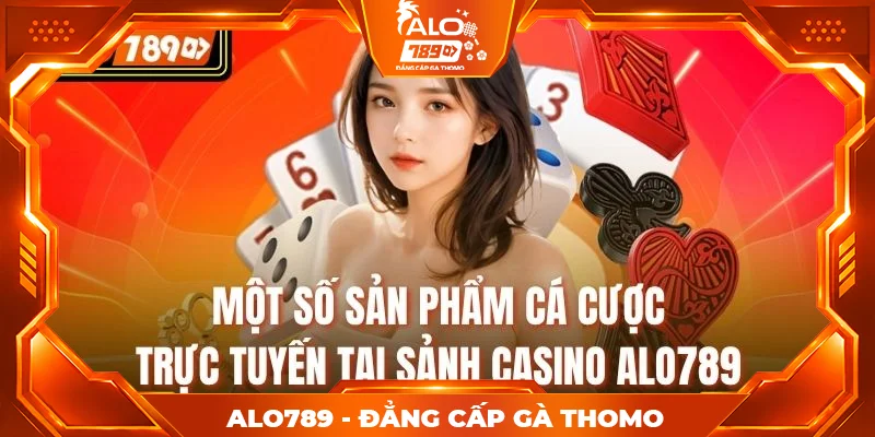 Một số sản phẩm cá cược trực tuyến tại sảnh casino alo789 Một số sản phẩm cá cược trực tuyến tại sảnh casino alo789