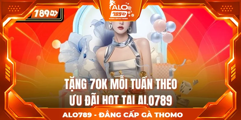 Tặng 70K mỗi tuần theo ưu đãi hot tại Alo789 Tặng 70K mỗi tuần theo ưu đãi hot tại Alo789