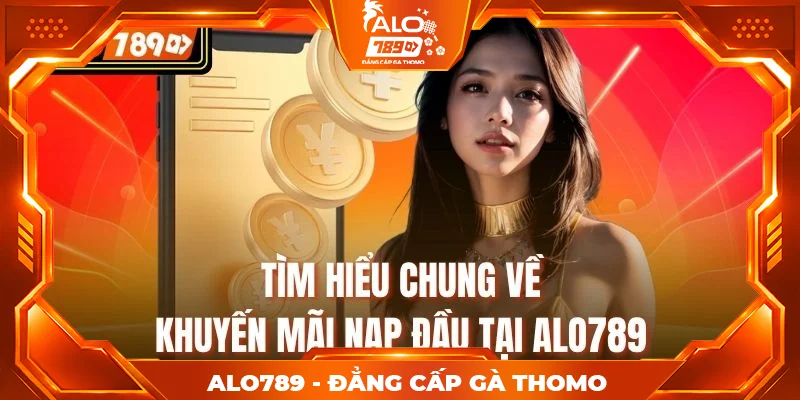 Tìm hiểu chung về khuyến mãi nạp đầu tại Alo789