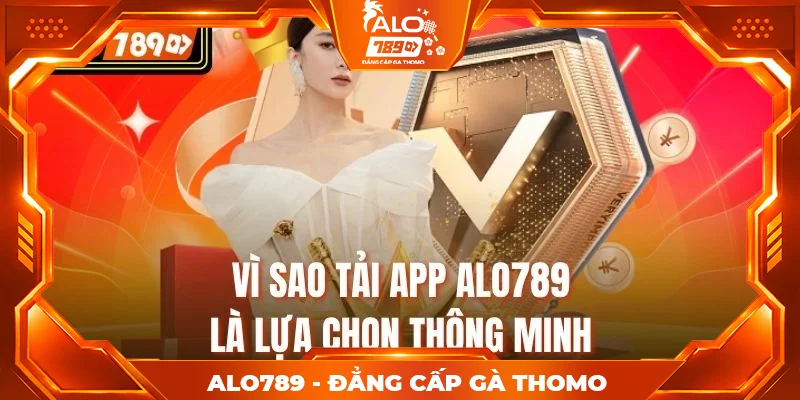 Vì sao tải app Alo789 là lựa chọn thông minh Vì sao tải app Alo789 là lựa chọn thông minh